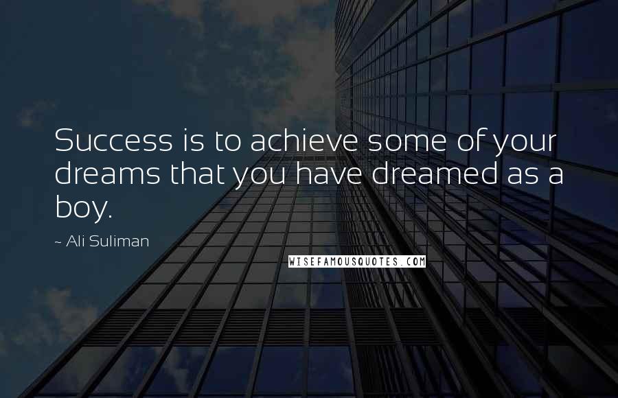 Ali Suliman Quotes: Success is to achieve some of your dreams that you have dreamed as a boy.