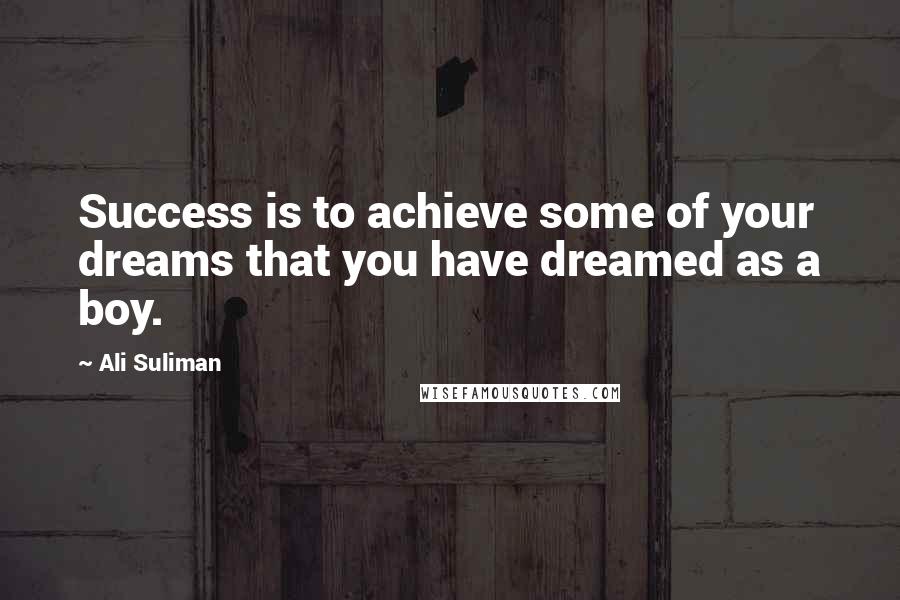 Ali Suliman Quotes: Success is to achieve some of your dreams that you have dreamed as a boy.