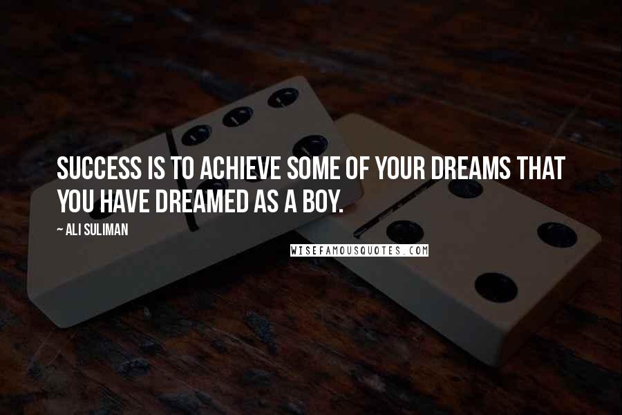 Ali Suliman Quotes: Success is to achieve some of your dreams that you have dreamed as a boy.