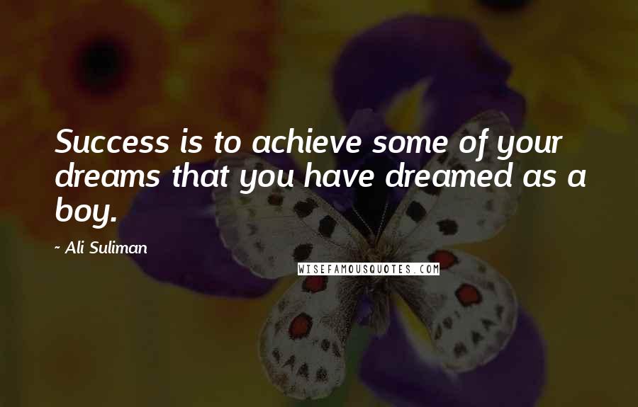 Ali Suliman Quotes: Success is to achieve some of your dreams that you have dreamed as a boy.