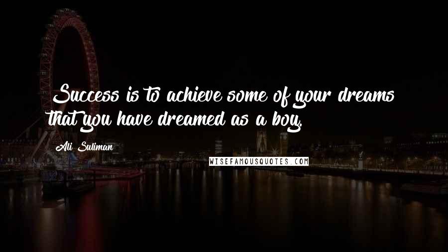 Ali Suliman Quotes: Success is to achieve some of your dreams that you have dreamed as a boy.