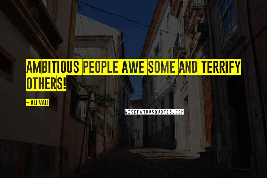 Ali Vali Quotes: Ambitious people awe some and terrify others!