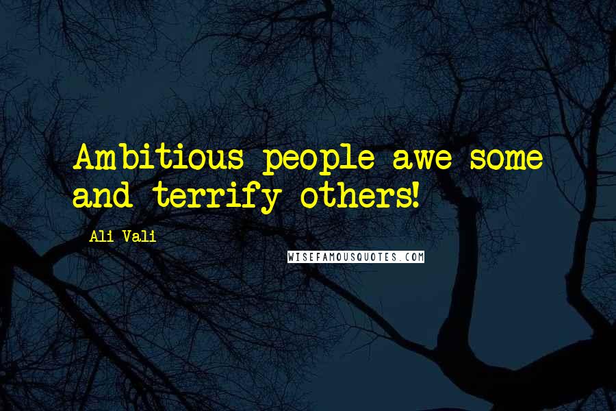 Ali Vali Quotes: Ambitious people awe some and terrify others!