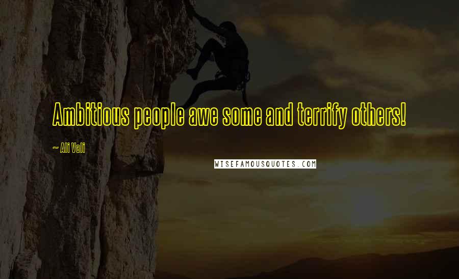 Ali Vali Quotes: Ambitious people awe some and terrify others!