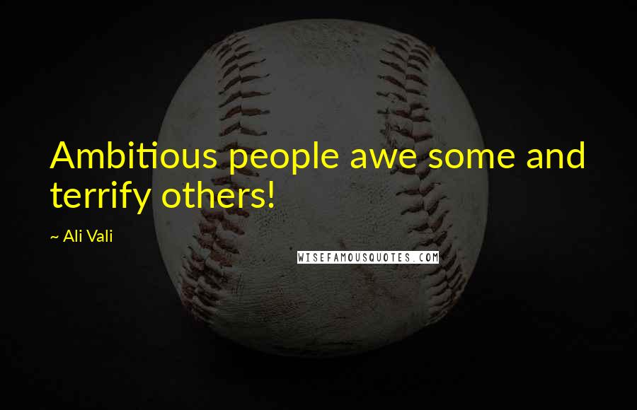 Ali Vali Quotes: Ambitious people awe some and terrify others!