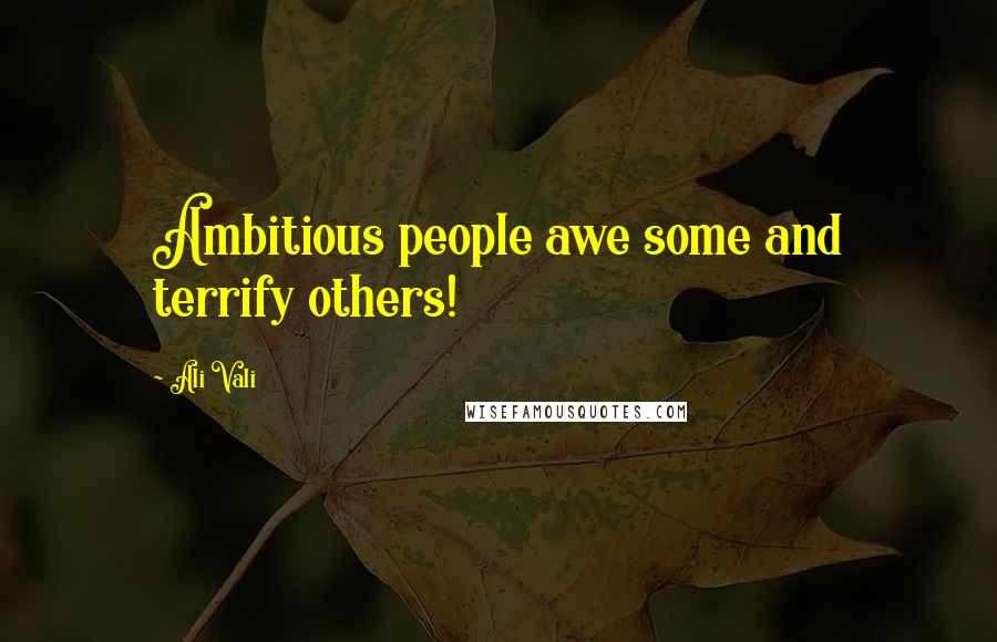 Ali Vali Quotes: Ambitious people awe some and terrify others!