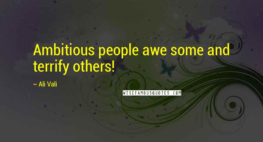 Ali Vali Quotes: Ambitious people awe some and terrify others!