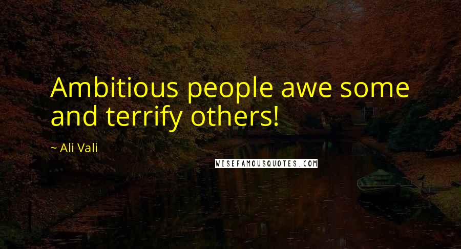 Ali Vali Quotes: Ambitious people awe some and terrify others!