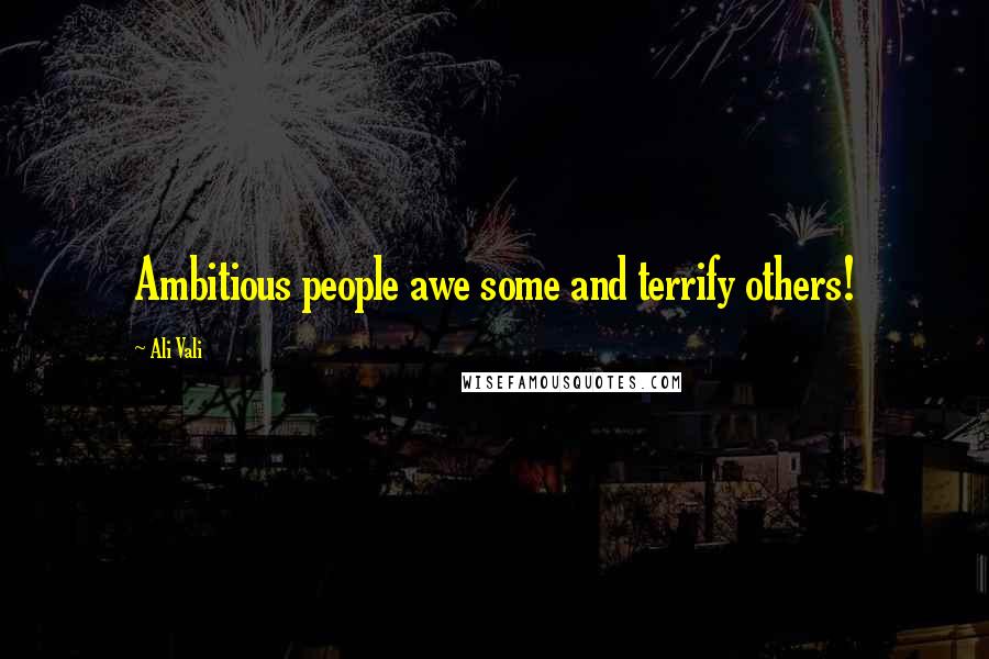 Ali Vali Quotes: Ambitious people awe some and terrify others!