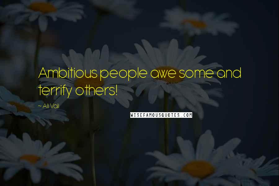 Ali Vali Quotes: Ambitious people awe some and terrify others!