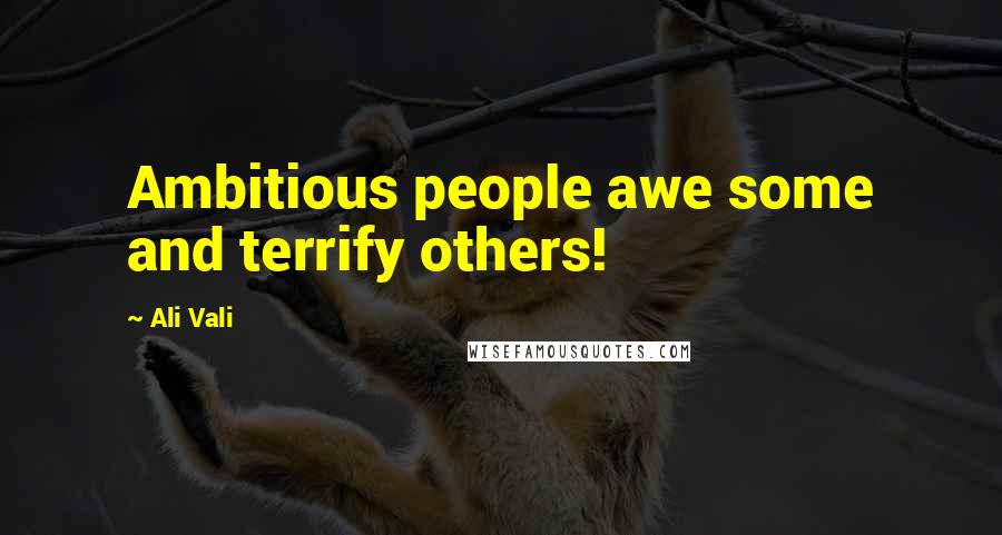 Ali Vali Quotes: Ambitious people awe some and terrify others!