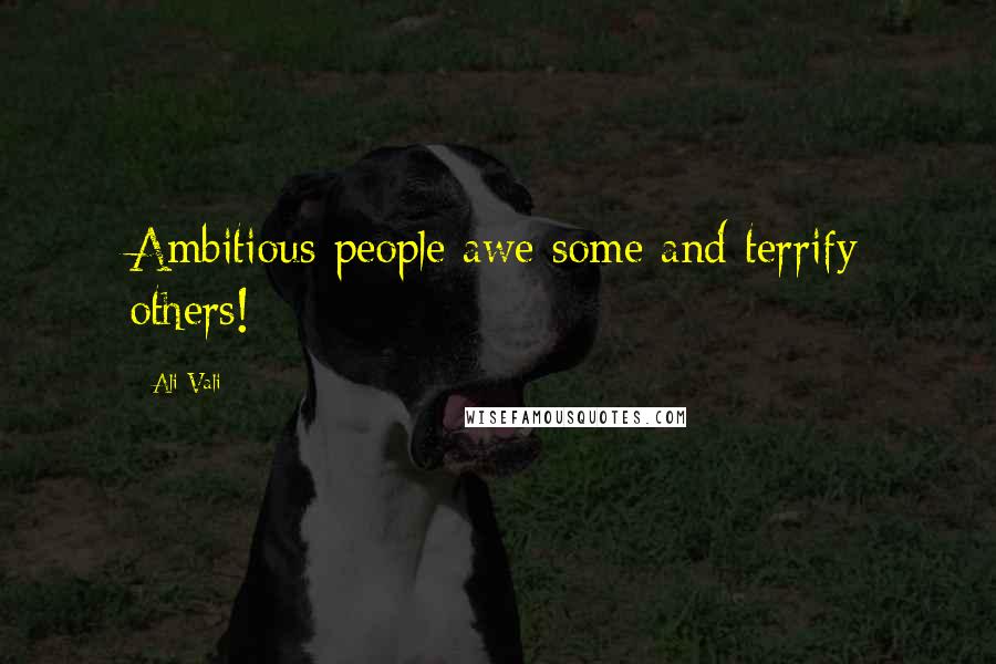 Ali Vali Quotes: Ambitious people awe some and terrify others!