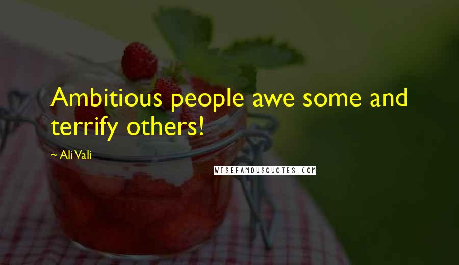 Ali Vali Quotes: Ambitious people awe some and terrify others!