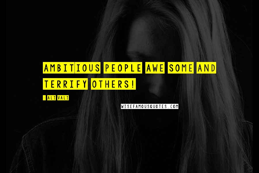 Ali Vali Quotes: Ambitious people awe some and terrify others!