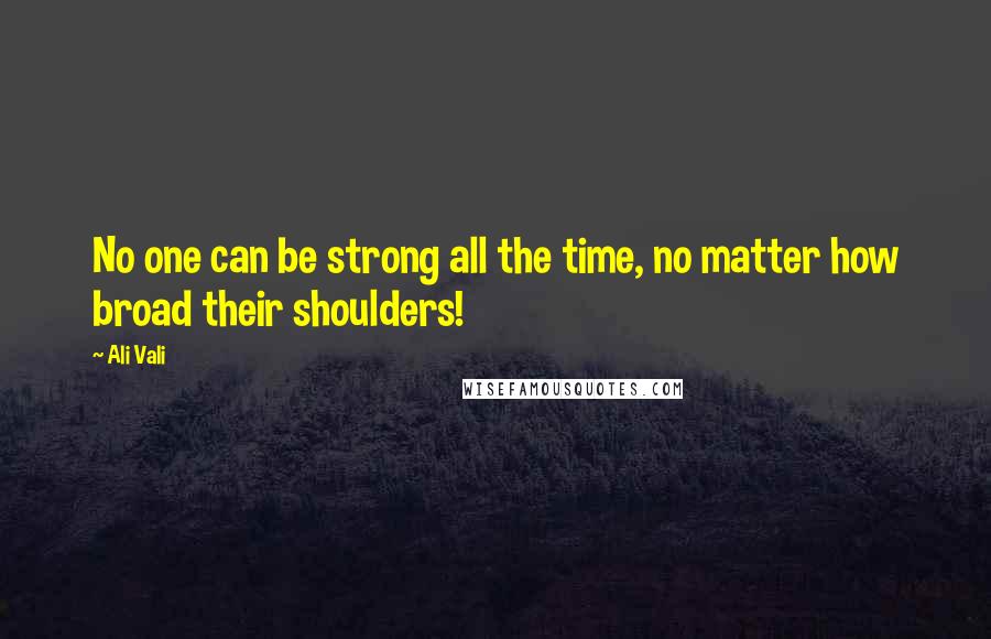 Ali Vali Quotes: No one can be strong all the time, no matter how broad their shoulders!