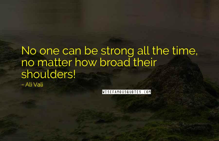 Ali Vali Quotes: No one can be strong all the time, no matter how broad their shoulders!