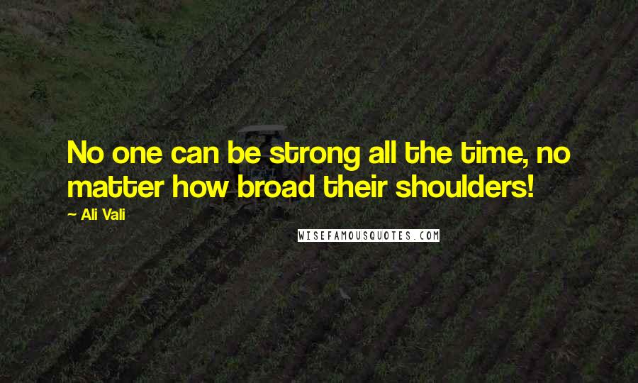 Ali Vali Quotes: No one can be strong all the time, no matter how broad their shoulders!