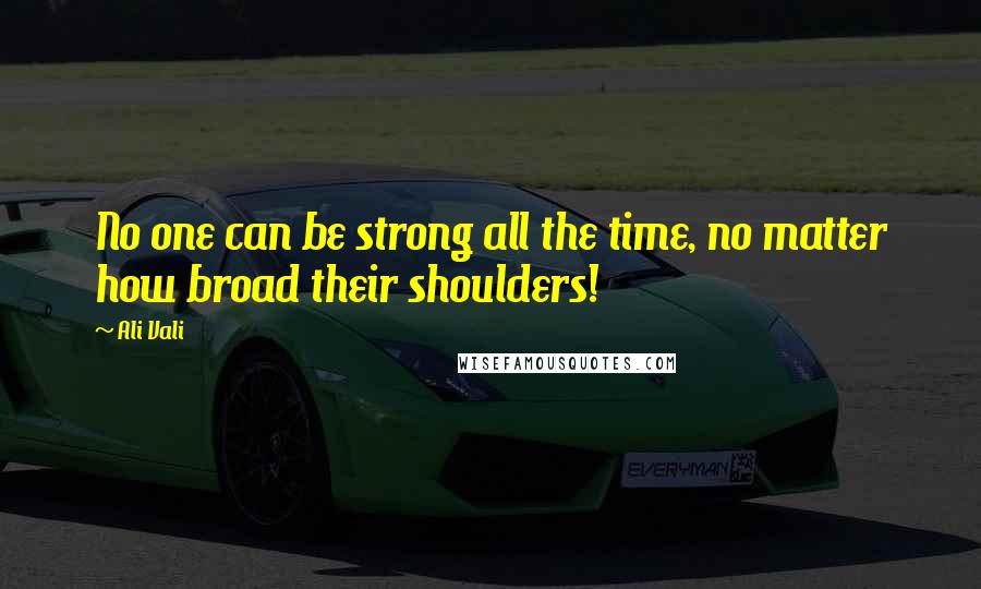 Ali Vali Quotes: No one can be strong all the time, no matter how broad their shoulders!