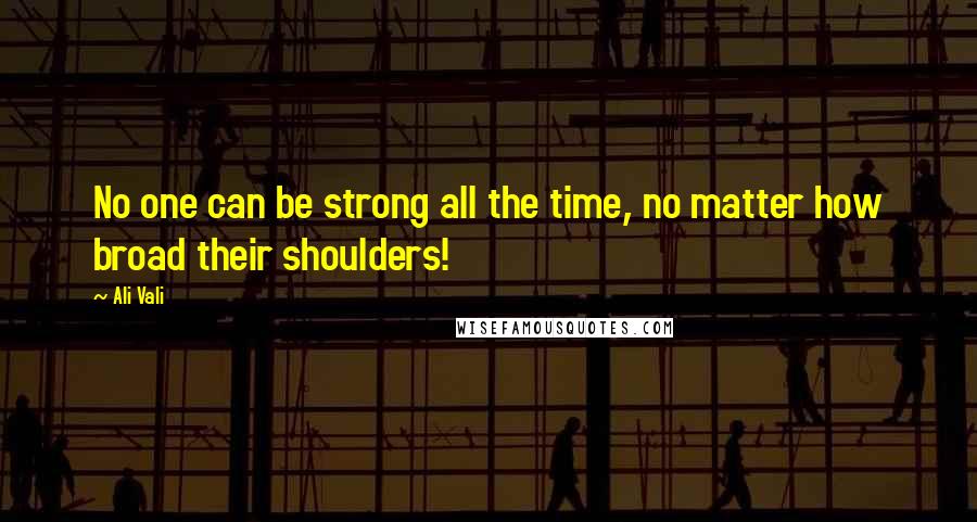 Ali Vali Quotes: No one can be strong all the time, no matter how broad their shoulders!