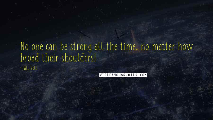 Ali Vali Quotes: No one can be strong all the time, no matter how broad their shoulders!