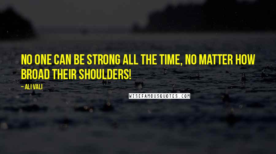 Ali Vali Quotes: No one can be strong all the time, no matter how broad their shoulders!