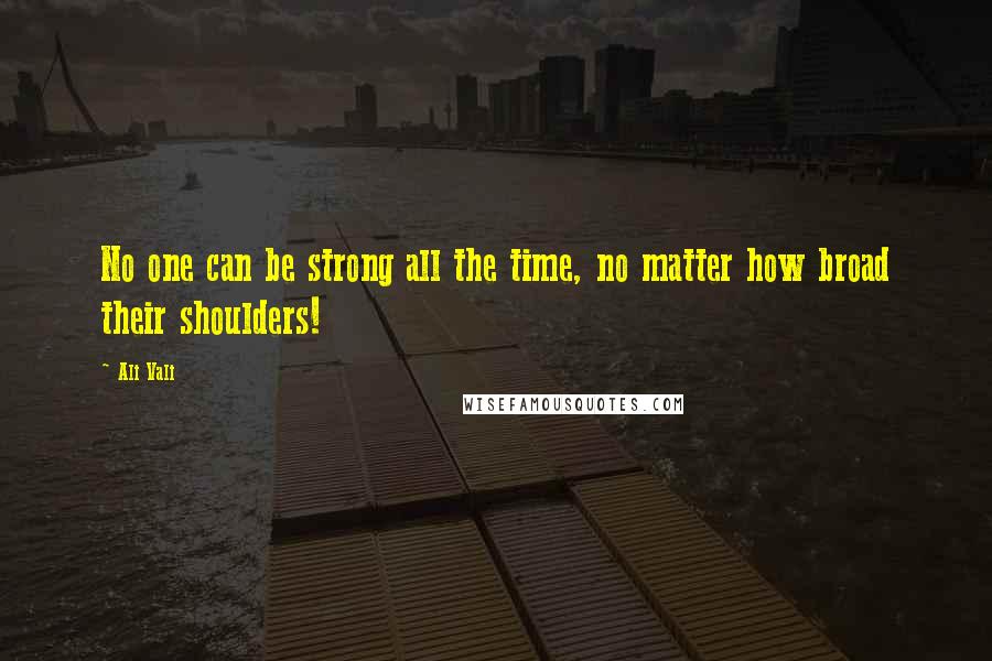 Ali Vali Quotes: No one can be strong all the time, no matter how broad their shoulders!