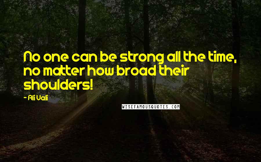 Ali Vali Quotes: No one can be strong all the time, no matter how broad their shoulders!
