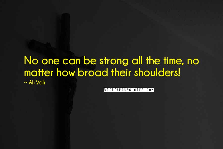 Ali Vali Quotes: No one can be strong all the time, no matter how broad their shoulders!