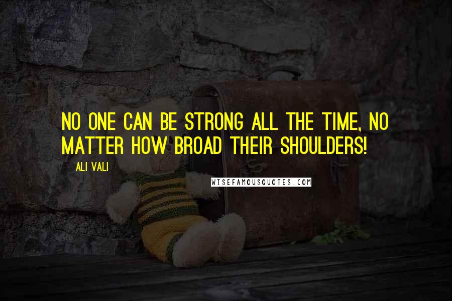 Ali Vali Quotes: No one can be strong all the time, no matter how broad their shoulders!