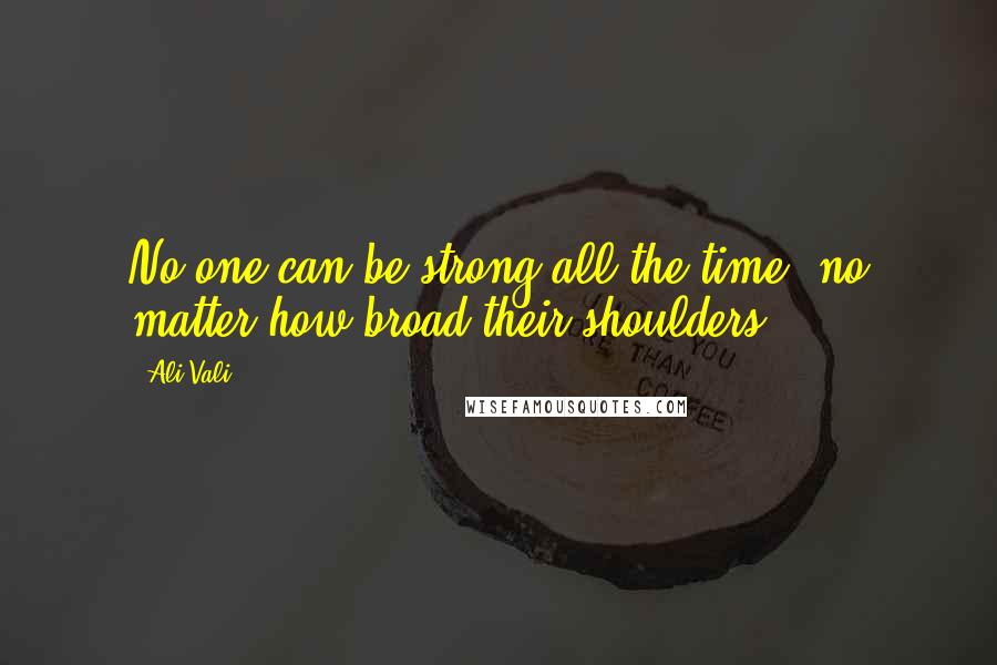 Ali Vali Quotes: No one can be strong all the time, no matter how broad their shoulders!