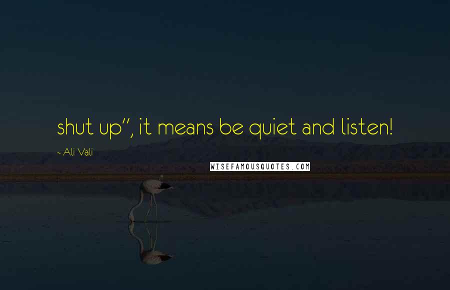 Ali Vali Quotes: shut up", it means be quiet and listen!