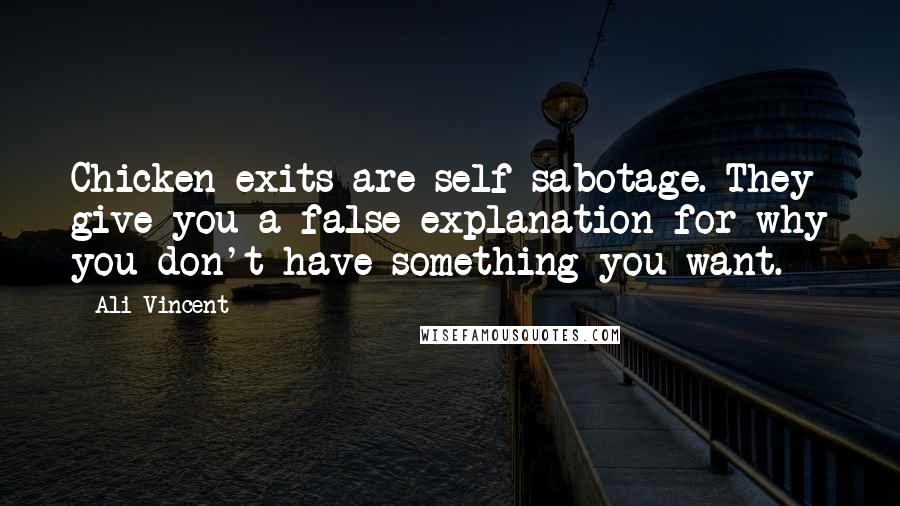 Ali Vincent Quotes: Chicken exits are self-sabotage. They give you a false explanation for why you don't have something you want.