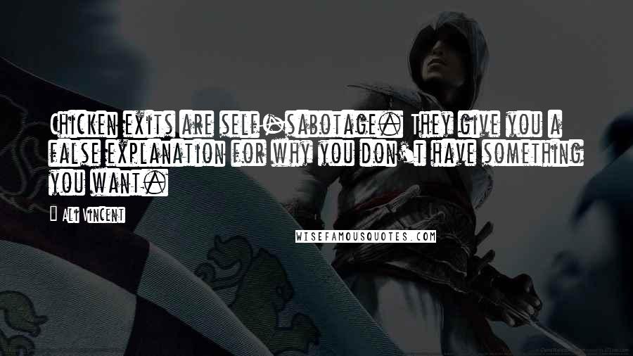 Ali Vincent Quotes: Chicken exits are self-sabotage. They give you a false explanation for why you don't have something you want.