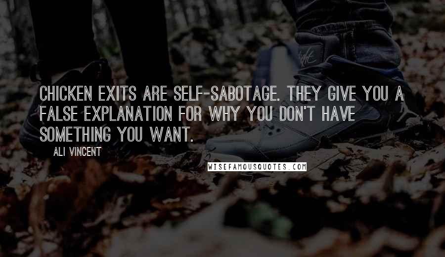 Ali Vincent Quotes: Chicken exits are self-sabotage. They give you a false explanation for why you don't have something you want.