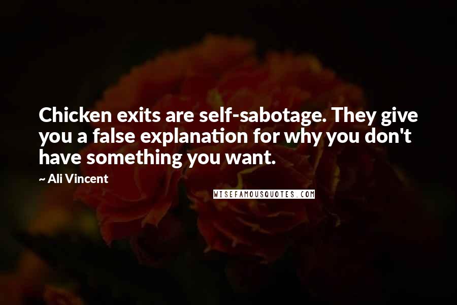 Ali Vincent Quotes: Chicken exits are self-sabotage. They give you a false explanation for why you don't have something you want.