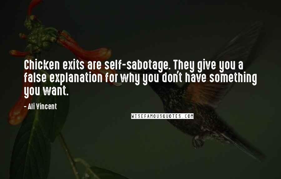 Ali Vincent Quotes: Chicken exits are self-sabotage. They give you a false explanation for why you don't have something you want.