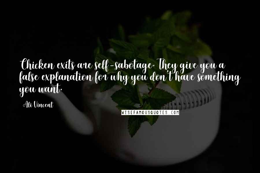 Ali Vincent Quotes: Chicken exits are self-sabotage. They give you a false explanation for why you don't have something you want.