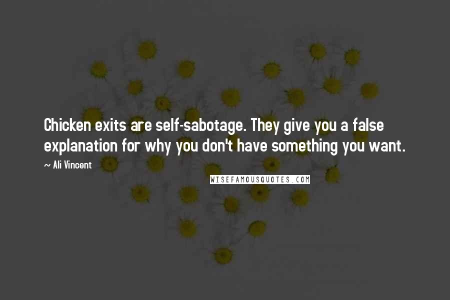 Ali Vincent Quotes: Chicken exits are self-sabotage. They give you a false explanation for why you don't have something you want.