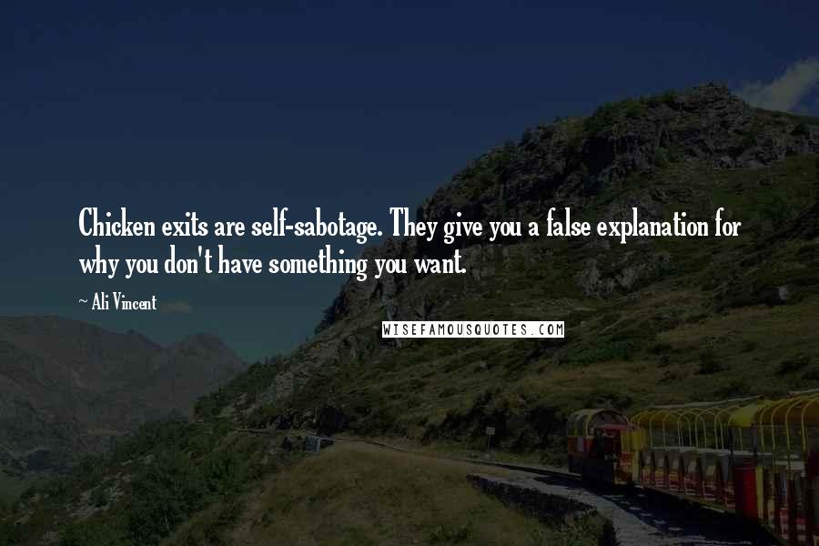 Ali Vincent Quotes: Chicken exits are self-sabotage. They give you a false explanation for why you don't have something you want.