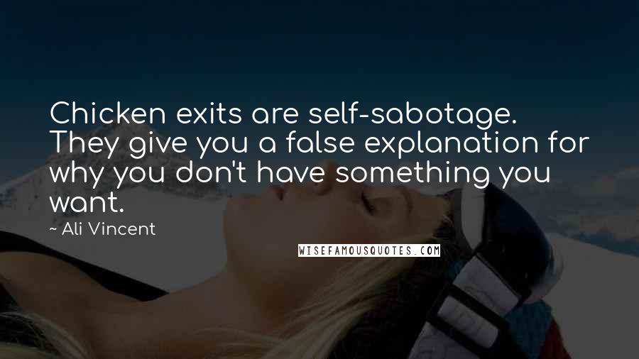 Ali Vincent Quotes: Chicken exits are self-sabotage. They give you a false explanation for why you don't have something you want.