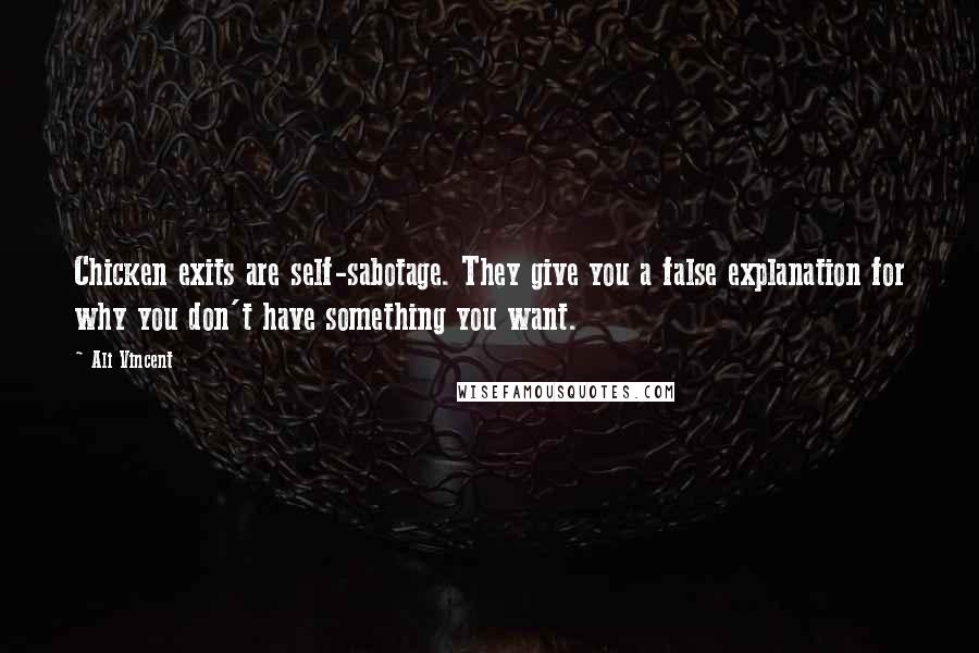 Ali Vincent Quotes: Chicken exits are self-sabotage. They give you a false explanation for why you don't have something you want.