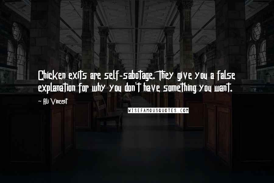 Ali Vincent Quotes: Chicken exits are self-sabotage. They give you a false explanation for why you don't have something you want.