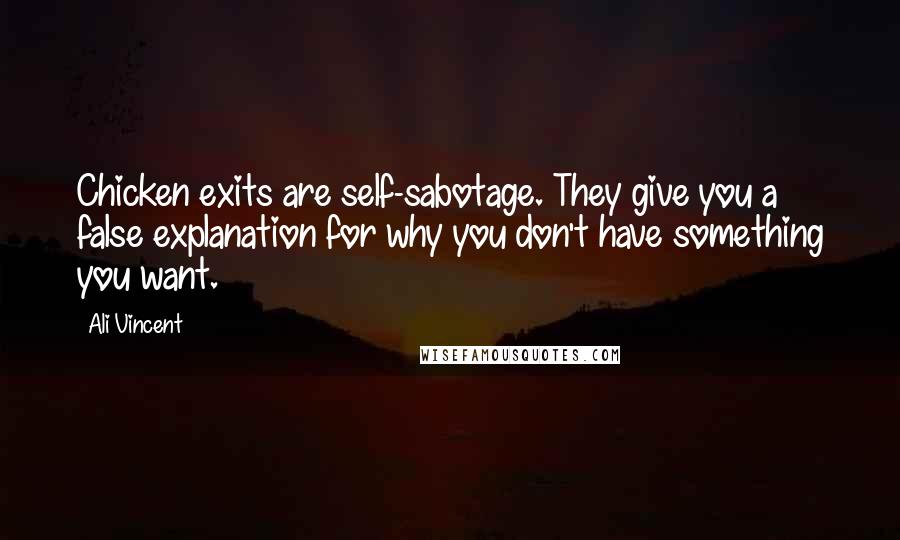 Ali Vincent Quotes: Chicken exits are self-sabotage. They give you a false explanation for why you don't have something you want.