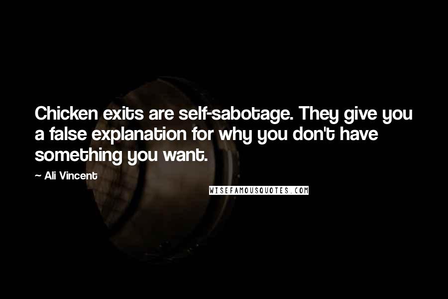 Ali Vincent Quotes: Chicken exits are self-sabotage. They give you a false explanation for why you don't have something you want.