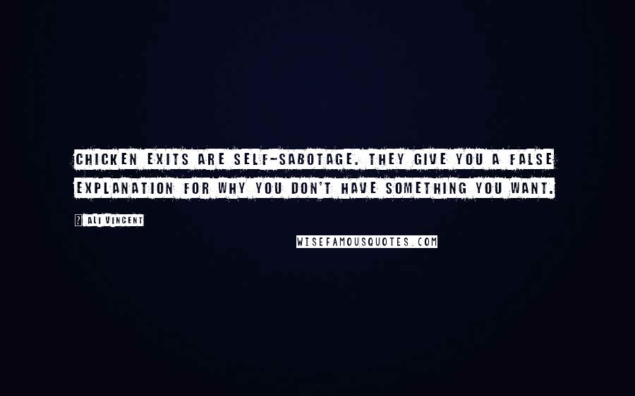 Ali Vincent Quotes: Chicken exits are self-sabotage. They give you a false explanation for why you don't have something you want.