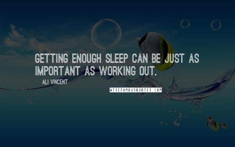 Ali Vincent Quotes: Getting enough sleep can be just as important as working out.