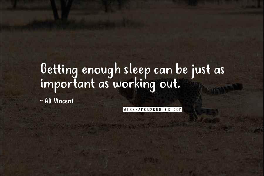 Ali Vincent Quotes: Getting enough sleep can be just as important as working out.