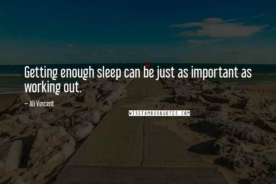 Ali Vincent Quotes: Getting enough sleep can be just as important as working out.