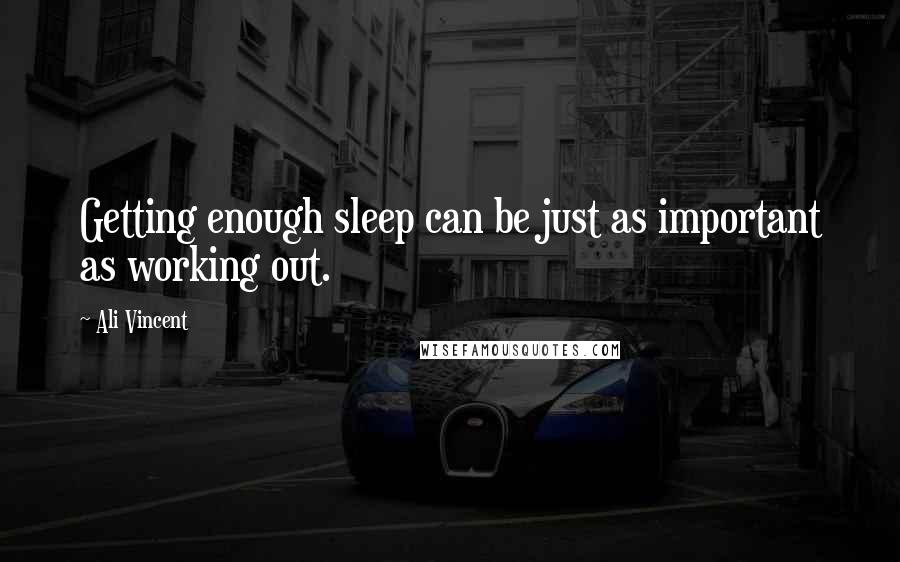 Ali Vincent Quotes: Getting enough sleep can be just as important as working out.