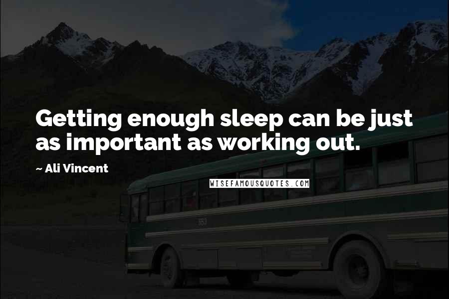 Ali Vincent Quotes: Getting enough sleep can be just as important as working out.